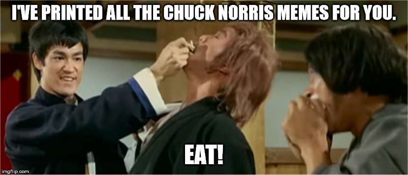 Bruce Lee says this time you are eating paper. The next time, it will be glass from pc laptop screens. | I'VE PRINTED ALL THE CHUCK NORRIS MEMES FOR YOU. EAT! | image tagged in bruce lee - this time you're eating paper memes,chuck,norris,memes,wing,chun | made w/ Imgflip meme maker