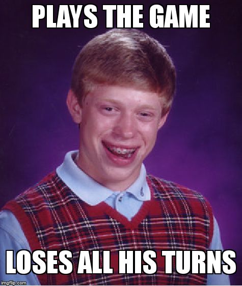 Bad Luck Brian Meme | PLAYS THE GAME; LOSES ALL HIS TURNS | image tagged in memes,bad luck brian | made w/ Imgflip meme maker