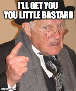 Back In My Day Meme | I’LL GET YOU YOU LITTLE BASTARD | image tagged in memes,back in my day | made w/ Imgflip meme maker