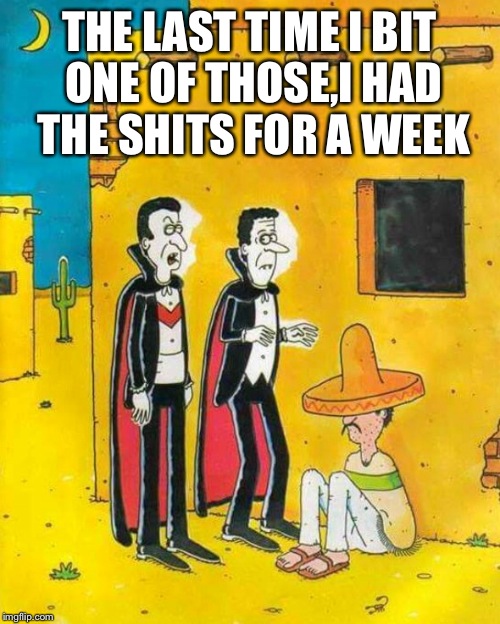 Stiñko dē 'mayo¡ | THE LAST TIME I BIT ONE OF THOSE,I HAD THE SHITS FOR A WEEK | image tagged in memes,cinco de mayo | made w/ Imgflip meme maker