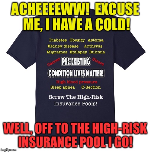 ACHEEEEWW!  EXCUSE ME, I HAVE A COLD! WELL, OFF TO THE HIGH-RISK INSURANCE POOL I GO! | image tagged in pre-existing condition lives matter | made w/ Imgflip meme maker