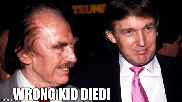 WRONG KID DIED! | image tagged in fred trump,walk hard | made w/ Imgflip meme maker