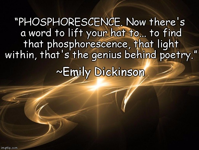 Phosphorescence | “PHOSPHORESCENCE. Now there's a word to lift your hat to... to find that phosphorescence, that light within, that's the genius behind poetry.”; ~Emily Dickinson | image tagged in emily dickinson,poetry,light,energy,inspiration,simplicity | made w/ Imgflip meme maker