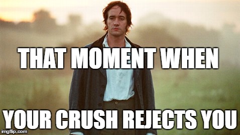 pride and prejudice  | THAT MOMENT WHEN; YOUR CRUSH REJECTS YOU | image tagged in pride and prejudice | made w/ Imgflip meme maker