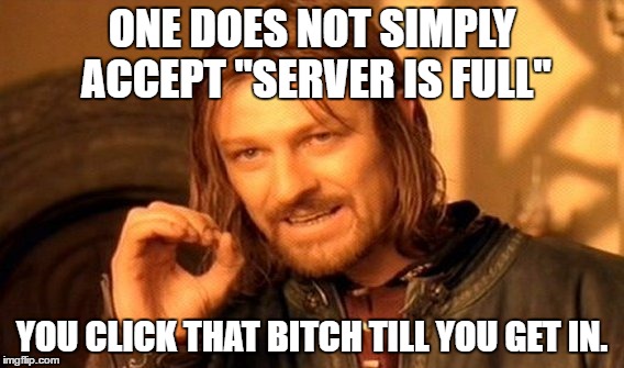 One Does Not Simply Meme | ONE DOES NOT SIMPLY ACCEPT "SERVER IS FULL"; YOU CLICK THAT BITCH TILL YOU GET IN. | image tagged in memes,one does not simply | made w/ Imgflip meme maker