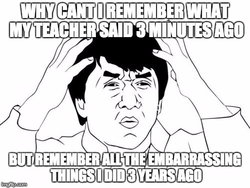Jackie Chan WTF | WHY CANT I REMEMBER WHAT MY TEACHER SAID 3 MINUTES AGO; BUT REMEMBER ALL THE EMBARRASSING THINGS I DID 3 YEARS AGO | image tagged in memes,jackie chan wtf | made w/ Imgflip meme maker