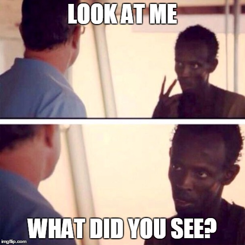 Captain Phillips - I'm The Captain Now | LOOK AT ME; WHAT DID YOU SEE? | image tagged in memes,captain phillips - i'm the captain now | made w/ Imgflip meme maker