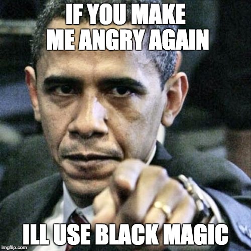 Pissed Off Obama | IF YOU MAKE ME ANGRY AGAIN; ILL USE BLACK MAGIC | image tagged in memes,pissed off obama | made w/ Imgflip meme maker