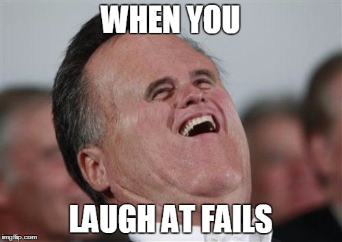 Small Face Romney Meme | WHEN YOU; LAUGH AT FAILS | image tagged in memes,small face romney | made w/ Imgflip meme maker