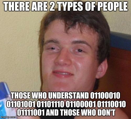 01100010 01101001 01101110 01100001 01110010 01111001  | THERE ARE 2 TYPES OF PEOPLE; THOSE WHO UNDERSTAND 01100010 01101001 01101110 01100001 01110010 01111001 AND THOSE WHO DON'T | image tagged in memes,10 guy,binary,2 types of people | made w/ Imgflip meme maker
