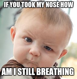 Skeptical Baby Meme | IF YOU TOOK MY NOSE HOW; AM I STILL BREATHING | image tagged in memes,skeptical baby | made w/ Imgflip meme maker