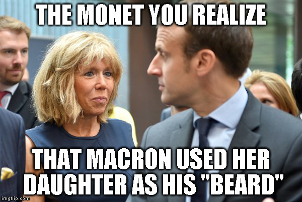 Macron | THE MONET YOU REALIZE; THAT MACRON USED HER DAUGHTER AS HIS "BEARD" | image tagged in macron | made w/ Imgflip meme maker
