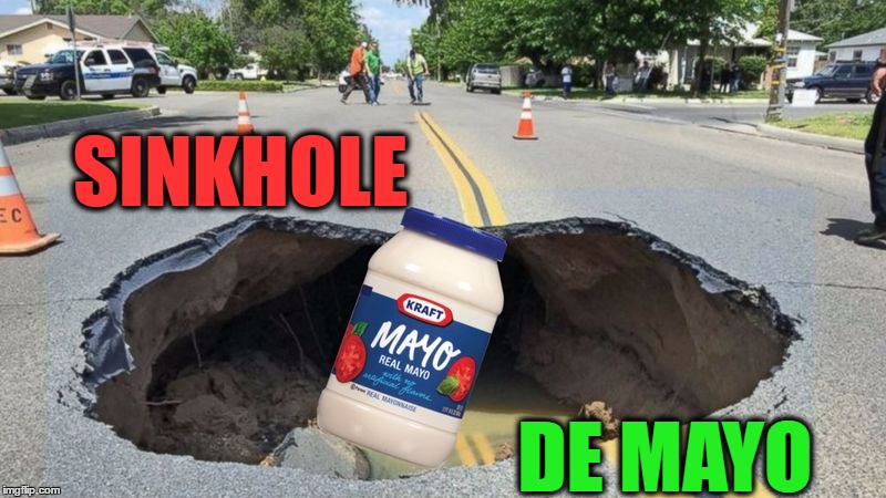 Celebrating 5-6-2017 Dias De Meme`o  | SINKHOLE; DE MAYO | image tagged in cinco de mayo,memes,funny,mayonnaise,funny memes | made w/ Imgflip meme maker