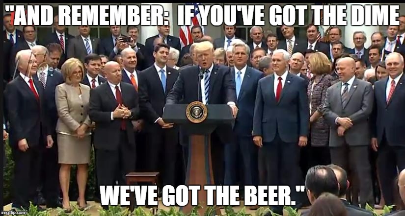 Beer's On You! | "AND REMEMBER:  IF YOU'VE GOT THE DIME; WE'VE GOT THE BEER." | image tagged in beers on you,trumpcare,donald trump,the republicans,trumptastrophe,trumpistrophic | made w/ Imgflip meme maker