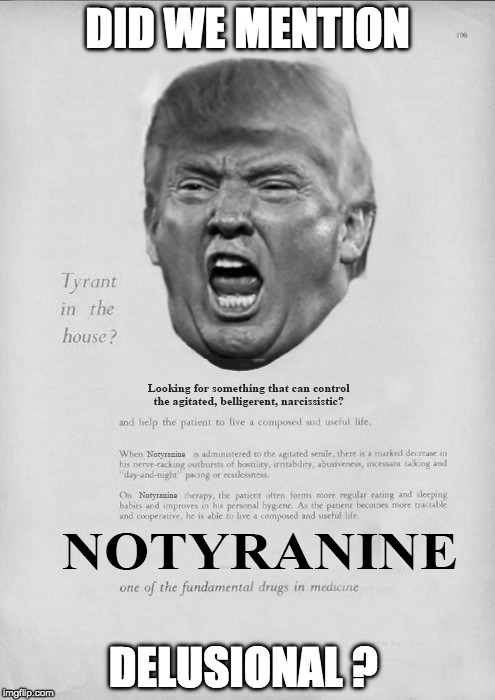 Tyrant in the house? | DID WE MENTION; DELUSIONAL ? | image tagged in tyrant trump,mental illness,duty to warn,psychology,supreme dictator trump,dictatorship | made w/ Imgflip meme maker