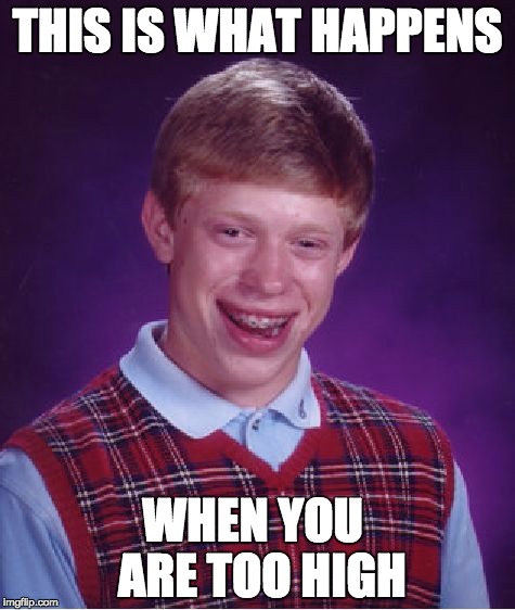 Bad Luck Brian Meme | THIS IS WHAT HAPPENS; WHEN YOU  ARE TOO HIGH | image tagged in memes,bad luck brian | made w/ Imgflip meme maker