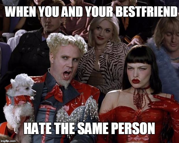 Mugatu So Hot Right Now Meme | WHEN YOU AND YOUR BESTFRIEND; HATE THE SAME PERSON | image tagged in memes,mugatu so hot right now | made w/ Imgflip meme maker