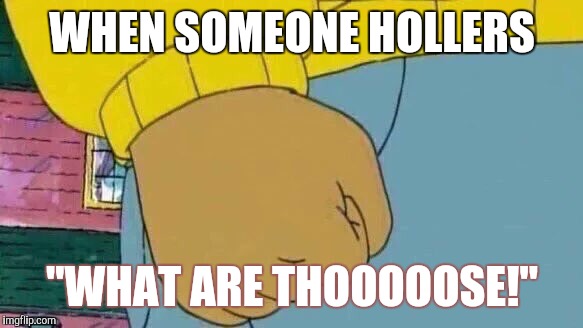 Arthur Fist | WHEN SOMEONE HOLLERS; "WHAT ARE THOOOOOSE!" | image tagged in memes,arthur fist | made w/ Imgflip meme maker
