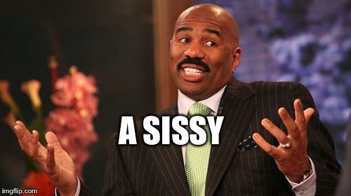 Steve Harvey Meme | A SISSY | image tagged in memes,steve harvey | made w/ Imgflip meme maker