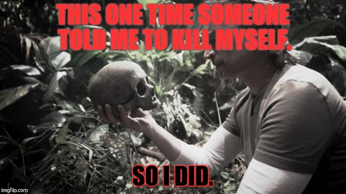 THIS ONE TIME SOMEONE TOLD ME TO KILL MYSELF. SO I DID. | made w/ Imgflip meme maker