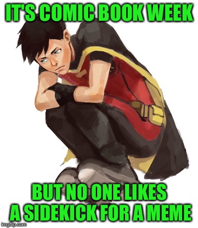 Sad Robin | IT'S COMIC BOOK WEEK; BUT NO ONE LIKES A SIDEKICK FOR A MEME | image tagged in sad robin | made w/ Imgflip meme maker