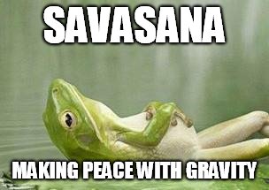 relax frog | SAVASANA; MAKING PEACE WITH GRAVITY | image tagged in relax frog | made w/ Imgflip meme maker