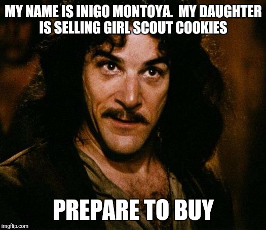 Inigo Montoya Meme | MY NAME IS INIGO MONTOYA.  MY DAUGHTER IS SELLING GIRL SCOUT COOKIES; PREPARE TO BUY | image tagged in memes,inigo montoya | made w/ Imgflip meme maker