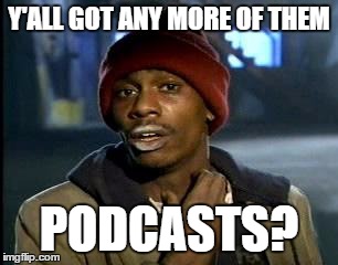 Y'all Got Any More Of That Meme | Y'ALL GOT ANY MORE OF THEM; PODCASTS? | image tagged in memes,yall got any more of | made w/ Imgflip meme maker