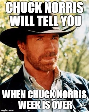 Chuck Norris Meme | CHUCK NORRIS WILL TELL YOU; WHEN CHUCK NORRIS WEEK IS OVER | image tagged in memes,chuck norris | made w/ Imgflip meme maker