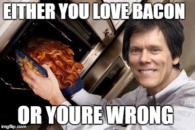 Kevin bacon | EITHER YOU LOVE BACON; OR YOURE WRONG | image tagged in kevin bacon | made w/ Imgflip meme maker