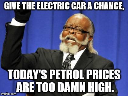 Too Damn High Meme | GIVE THE ELECTRIC CAR A CHANCE, TODAY'S PETROL PRICES ARE TOO DAMN HIGH. | image tagged in memes,too damn high | made w/ Imgflip meme maker