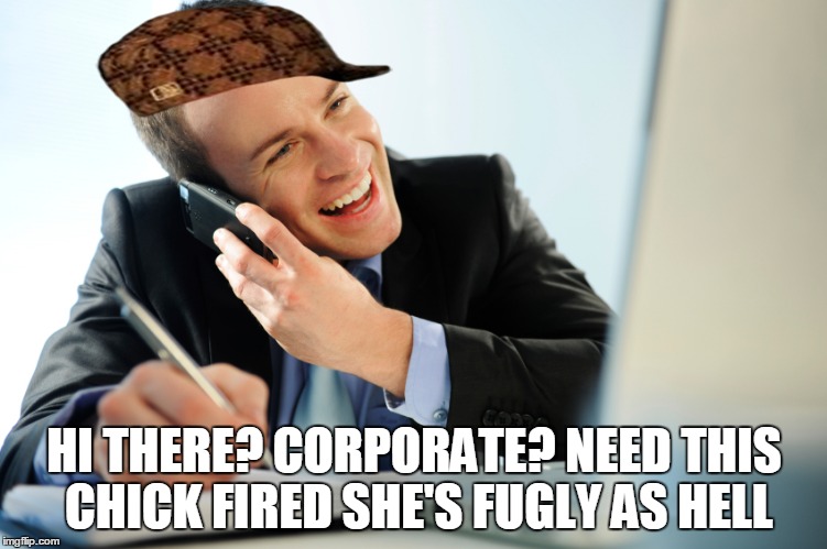 Evil managers be like | HI THERE? CORPORATE? NEED THIS CHICK FIRED SHE'S FUGLY AS HELL | image tagged in manager,work sucks,scumbag boss,memes | made w/ Imgflip meme maker