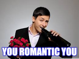 YOU ROMANTIC YOU | made w/ Imgflip meme maker