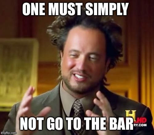 Ancient Aliens Meme | ONE MUST SIMPLY; NOT GO TO THE BAR | image tagged in memes,ancient aliens | made w/ Imgflip meme maker