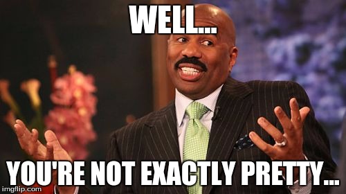 WELL... YOU'RE NOT EXACTLY PRETTY... | image tagged in memes,steve harvey | made w/ Imgflip meme maker
