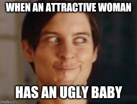 Spiderman Peter Parker | WHEN AN ATTRACTIVE WOMAN; HAS AN UGLY BABY | image tagged in memes,spiderman peter parker | made w/ Imgflip meme maker