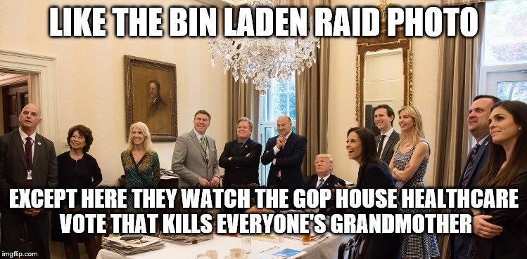 LIKE THE BIN LADEN RAID PHOTO; EXCEPT HERE THEY WATCH THE GOP HOUSE HEALTHCARE VOTE THAT KILLS EVERYONE'S GRANDMOTHER | image tagged in gop healthcare vote | made w/ Imgflip meme maker