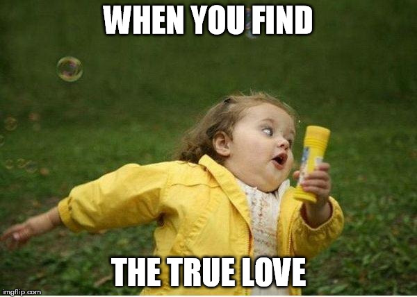 Chubby Bubbles Girl Meme | WHEN YOU FIND; THE TRUE LOVE | image tagged in memes,chubby bubbles girl | made w/ Imgflip meme maker