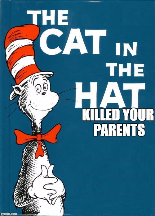 cat in the hat | KILLED YOUR PARENTS | image tagged in cat in the hat | made w/ Imgflip meme maker