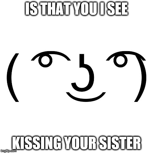 IS THAT YOU I SEE; KISSING YOUR SISTER | image tagged in lenny | made w/ Imgflip meme maker