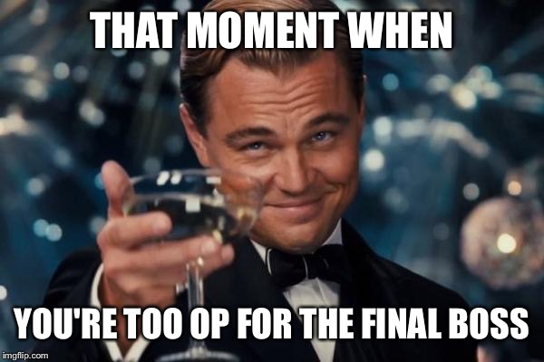 Leonardo Dicaprio Cheers | THAT MOMENT WHEN; YOU'RE TOO OP FOR THE FINAL BOSS | image tagged in memes,leonardo dicaprio cheers | made w/ Imgflip meme maker