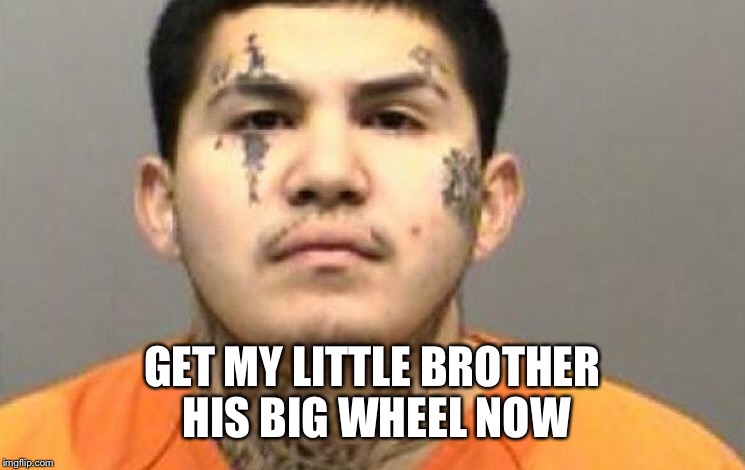 GET MY LITTLE BROTHER HIS BIG WHEEL NOW | made w/ Imgflip meme maker