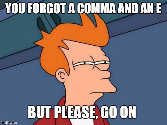 Futurama Fry Meme | YOU FORGOT A COMMA AND AN E BUT PLEASE, GO ON | image tagged in memes,futurama fry | made w/ Imgflip meme maker