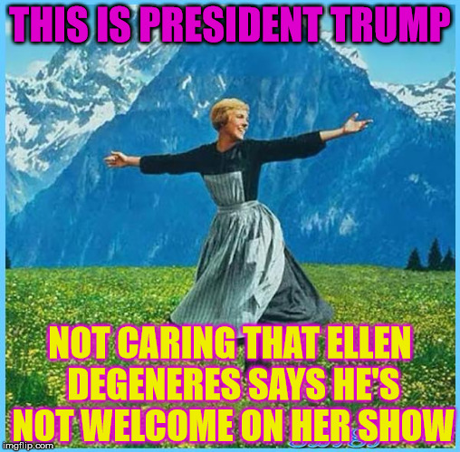 This is me not caring | THIS IS PRESIDENT TRUMP; NOT CARING THAT ELLEN DEGENERES SAYS HE'S NOT WELCOME ON HER SHOW | image tagged in this is me not caring | made w/ Imgflip meme maker