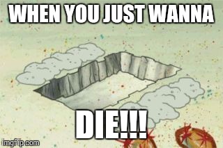WHEN YOU JUST WANNA; DIE!!! | image tagged in hiding spongebob | made w/ Imgflip meme maker