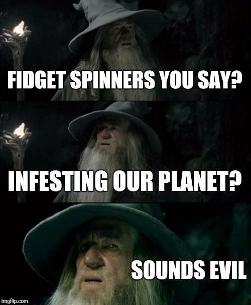 Even Gandalf is worried! | FIDGET SPINNERS YOU SAY? INFESTING OUR PLANET? SOUNDS EVIL | image tagged in memes,confused gandalf | made w/ Imgflip meme maker