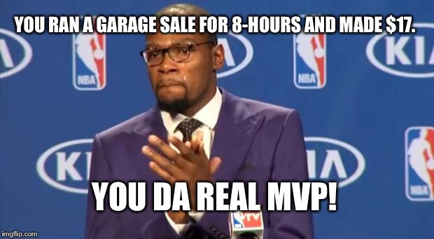 You The Real MVP Meme | YOU RAN A GARAGE SALE FOR 8-HOURS AND MADE $17. YOU DA REAL MVP! | image tagged in memes,you the real mvp | made w/ Imgflip meme maker