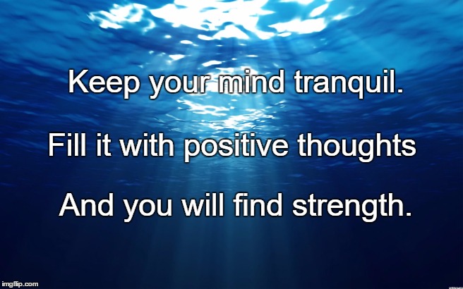 Ocean | Keep your mind tranquil. Fill it with positive thoughts; And you will find strength. | image tagged in ocean | made w/ Imgflip meme maker