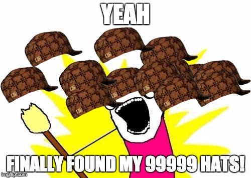 X All The Y | YEAH; FINALLY FOUND MY 99999 HATS! | image tagged in memes,x all the y,scumbag | made w/ Imgflip meme maker