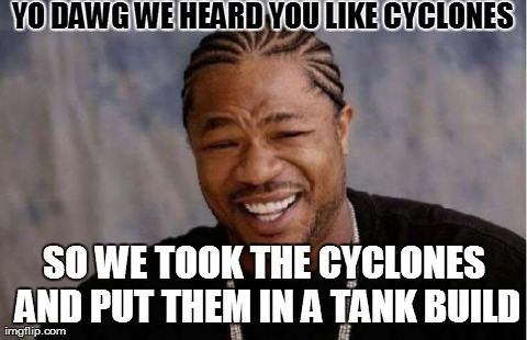 Yo Dawg Heard You Meme | YO DAWG WE HEARD YOU LIKE CYCLONES SO WE TOOK THE CYCLONES AND PUT THEM IN A TANK BUILD | image tagged in memes,yo dawg heard you | made w/ Imgflip meme maker